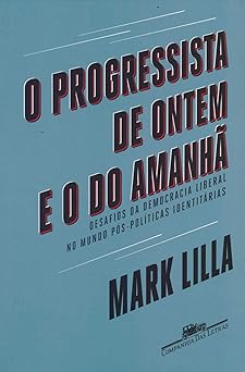 O progressista de ontem e o do amanha Mark Lilla